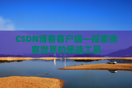 CSDN博客客户端—探索博客世界的便捷工具
