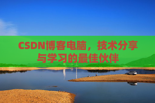 CSDN博客电脑，技术分享与学习的最佳伙伴