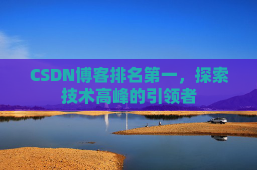 CSDN博客排名第一，探索技术高峰的引领者
