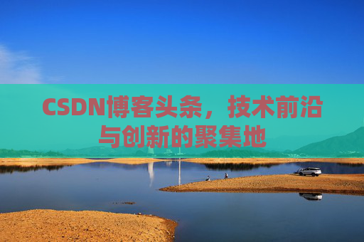 CSDN博客头条，技术前沿与创新的聚集地